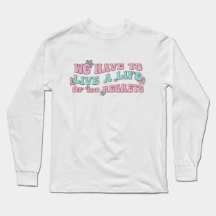 We have to live a life of no regrets Long Sleeve T-Shirt